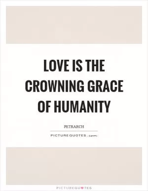 Love is the crowning grace of humanity Picture Quote #1