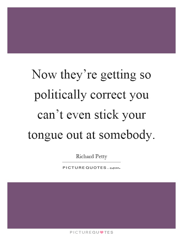 Now they're getting so politically correct you can't even stick your tongue out at somebody Picture Quote #1