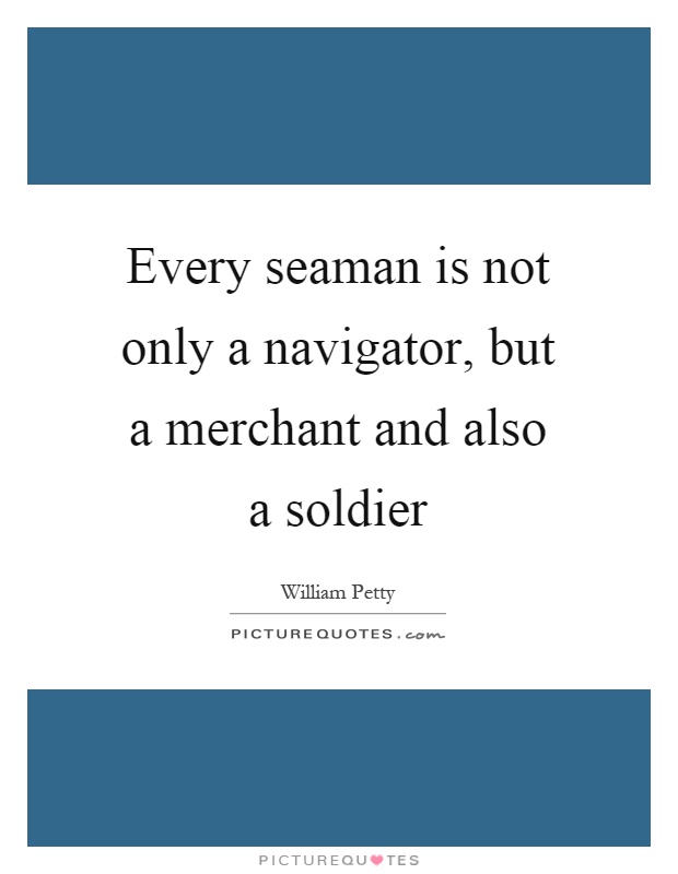Every seaman is not only a navigator, but a merchant and also a soldier Picture Quote #1