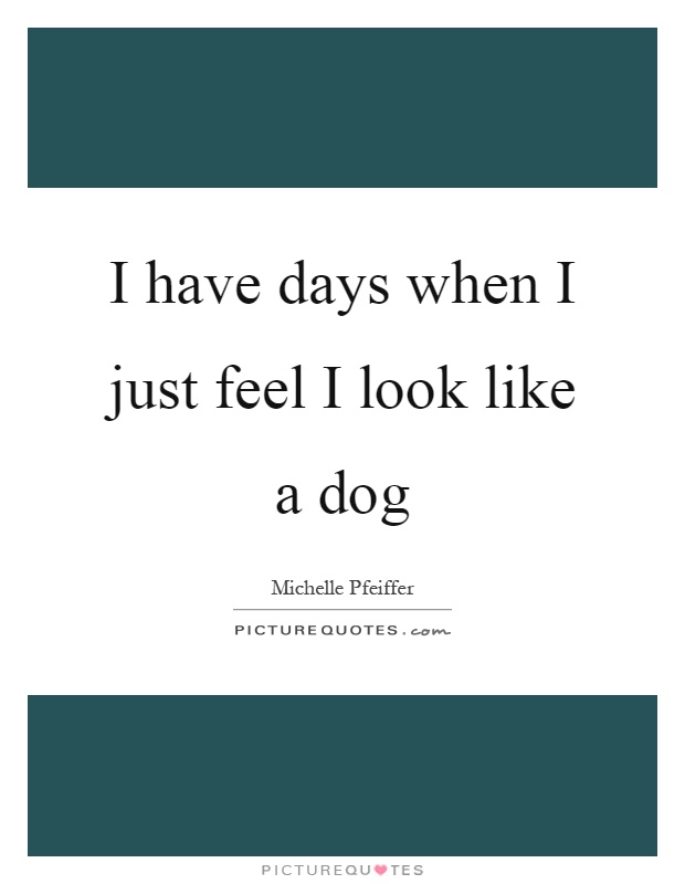 I have days when I just feel I look like a dog Picture Quote #1