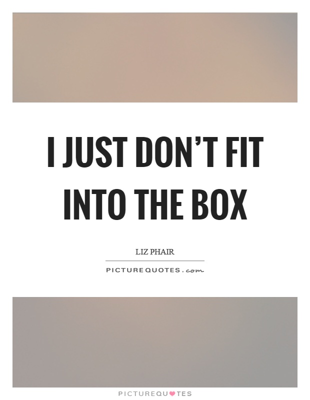 I just don't fit into the box Picture Quote #1