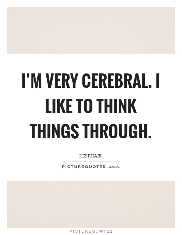I'm very cerebral. I like to think things through Picture Quote #1
