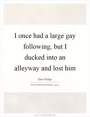 I once had a large gay following, but I ducked into an alleyway and lost him Picture Quote #1
