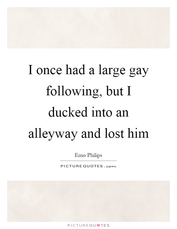 I once had a large gay following, but I ducked into an alleyway and lost him Picture Quote #1