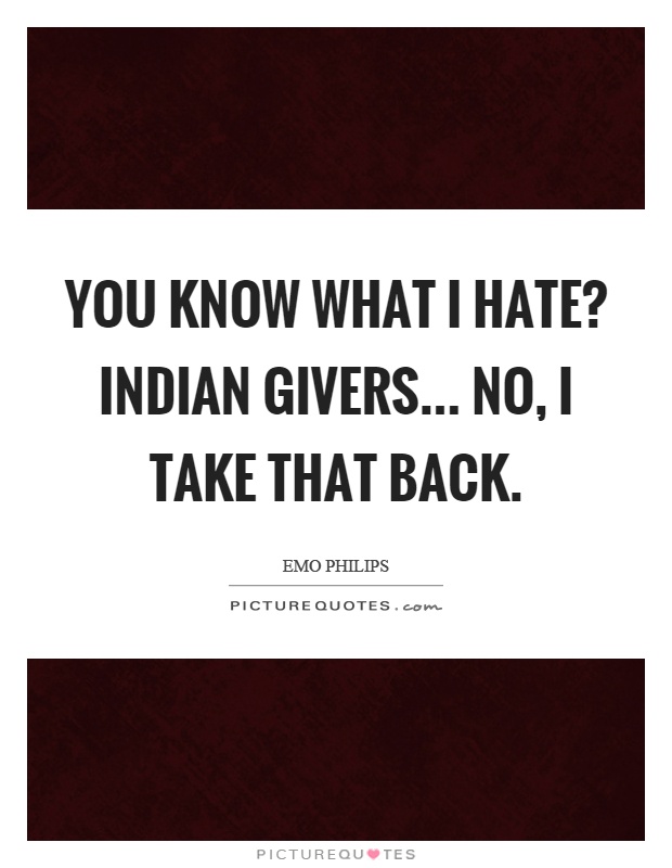 You know what I hate? Indian givers... no, I take that back Picture Quote #1