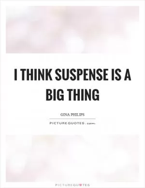 I think suspense is a big thing Picture Quote #1