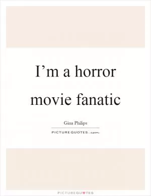 I’m a horror movie fanatic Picture Quote #1