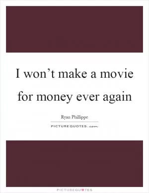I won’t make a movie for money ever again Picture Quote #1