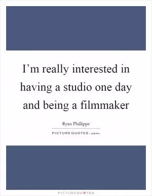 I’m really interested in having a studio one day and being a filmmaker Picture Quote #1