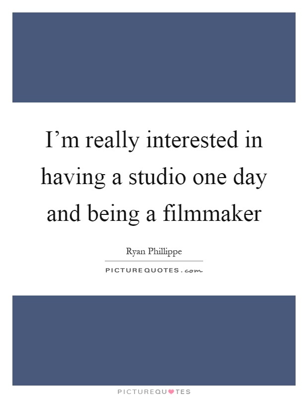 I'm really interested in having a studio one day and being a filmmaker Picture Quote #1