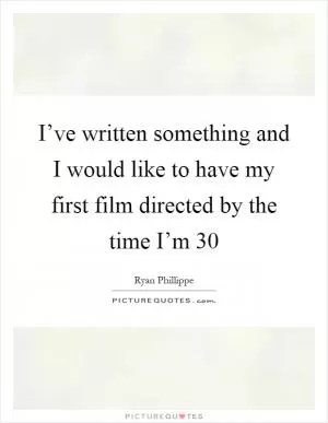 I’ve written something and I would like to have my first film directed by the time I’m 30 Picture Quote #1