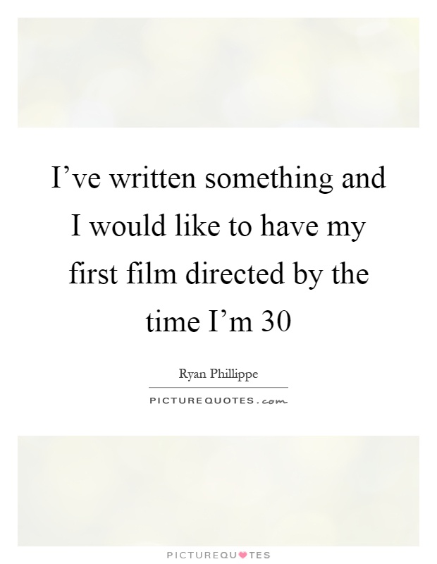 I've written something and I would like to have my first film directed by the time I'm 30 Picture Quote #1