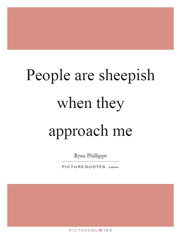 People are sheepish when they approach me Picture Quote #1