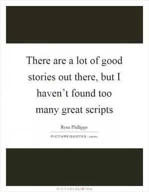 There are a lot of good stories out there, but I haven’t found too many great scripts Picture Quote #1