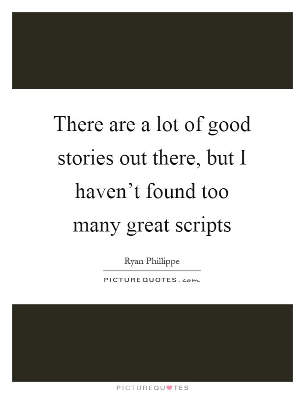 There are a lot of good stories out there, but I haven't found too many great scripts Picture Quote #1