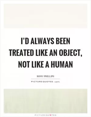 I’d always been treated like an object, not like a human Picture Quote #1