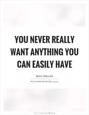 You never really want anything you can easily have Picture Quote #1