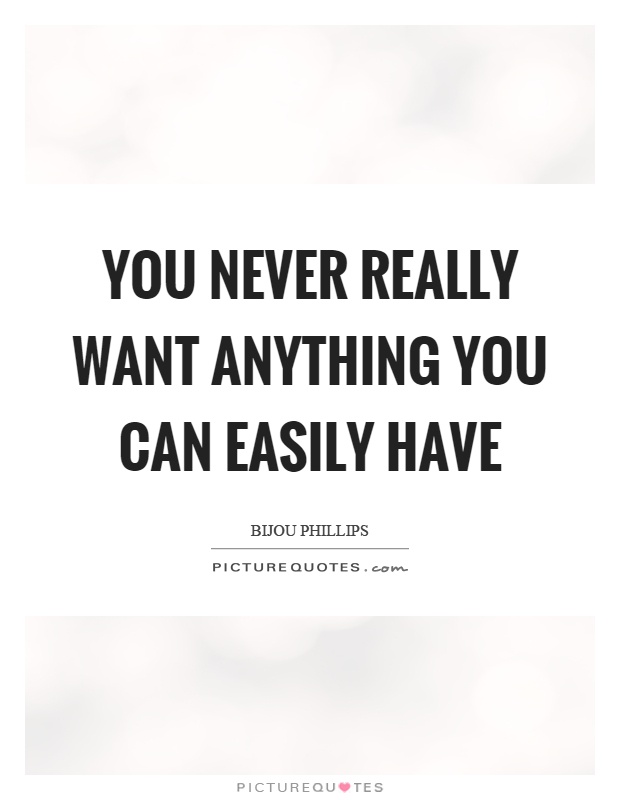 You never really want anything you can easily have Picture Quote #1
