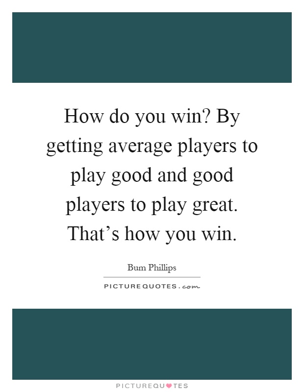 How do you win? By getting average players to play good and good players to play great. That's how you win Picture Quote #1