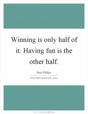 Winning is only half of it. Having fun is the other half Picture Quote #1
