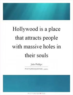 Hollywood is a place that attracts people with massive holes in their souls Picture Quote #1
