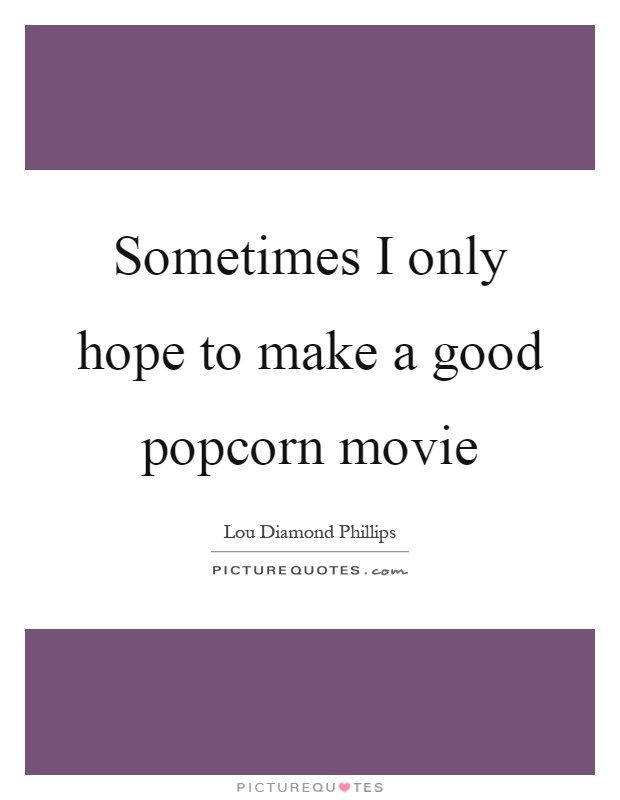 Sometimes I only hope to make a good popcorn movie Picture Quote #1