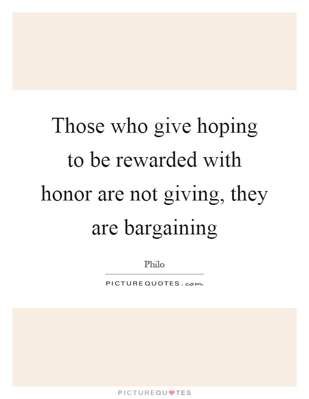 Those who give hoping to be rewarded with honor are not giving, they are bargaining Picture Quote #1