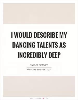 I would describe my dancing talents as incredibly deep Picture Quote #1