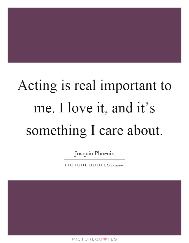 Acting is real important to me. I love it, and it's something I care about Picture Quote #1