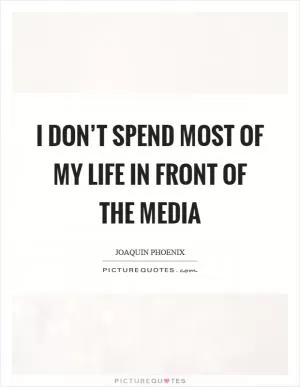I don’t spend most of my life in front of the media Picture Quote #1