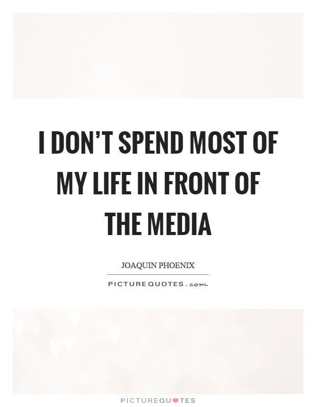 I don't spend most of my life in front of the media Picture Quote #1