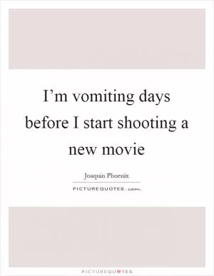 I’m vomiting days before I start shooting a new movie Picture Quote #1