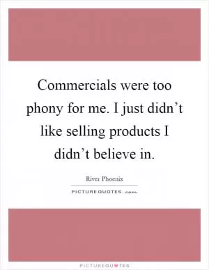 Commercials were too phony for me. I just didn’t like selling products I didn’t believe in Picture Quote #1