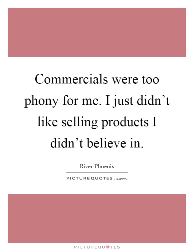 Commercials were too phony for me. I just didn't like selling products I didn't believe in Picture Quote #1