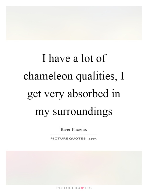 I have a lot of chameleon qualities, I get very absorbed in my surroundings Picture Quote #1