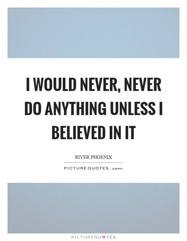 I would never, never do anything unless I believed in it Picture Quote #1