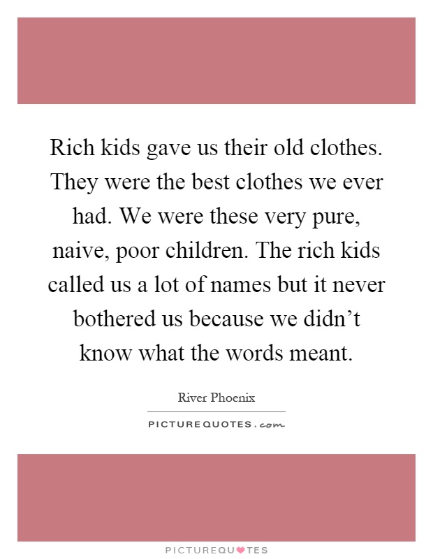 Rich kids gave us their old clothes. They were the best clothes we ever had. We were these very pure, naive, poor children. The rich kids called us a lot of names but it never bothered us because we didn't know what the words meant Picture Quote #1