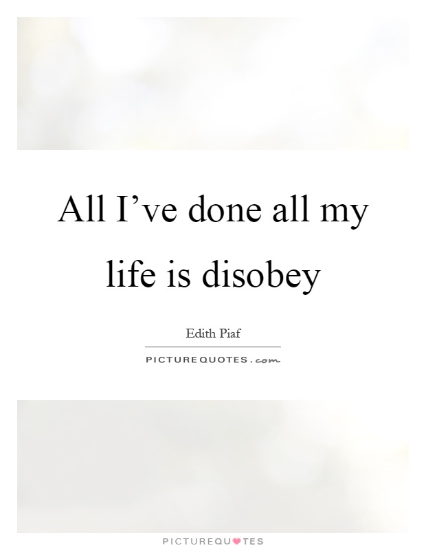 All I've done all my life is disobey Picture Quote #1