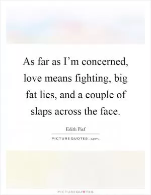 As far as I’m concerned, love means fighting, big fat lies, and a couple of slaps across the face Picture Quote #1
