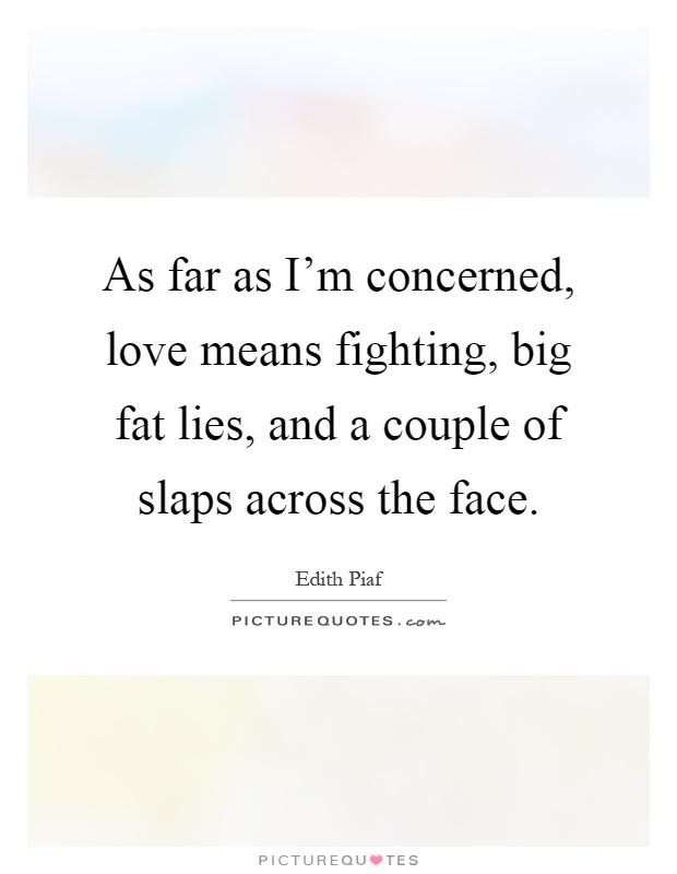 As far as I'm concerned, love means fighting, big fat lies, and a couple of slaps across the face Picture Quote #1