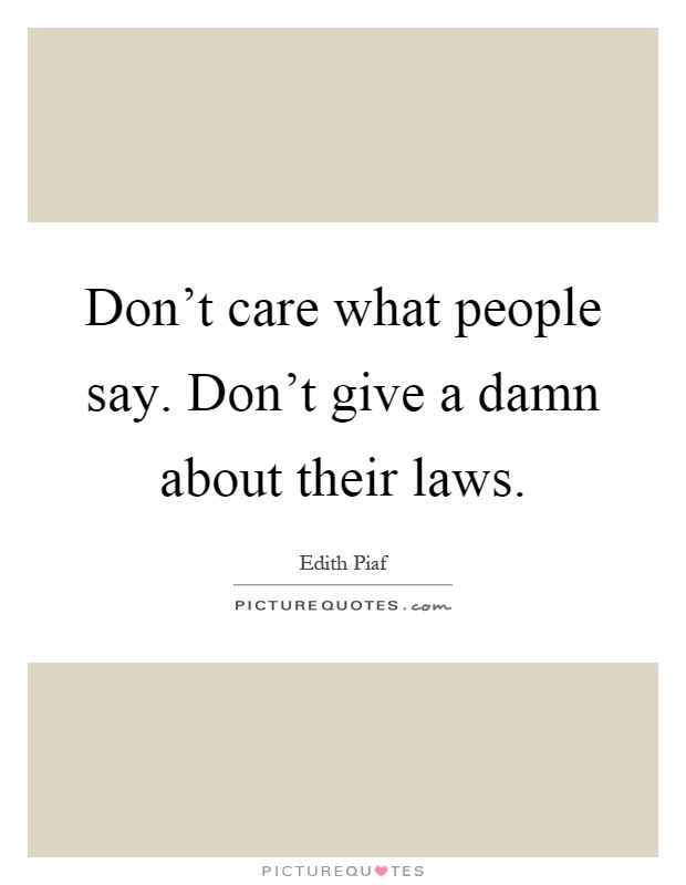 Don't care what people say. Don't give a damn about their laws Picture Quote #1