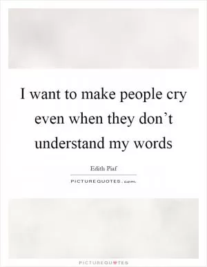 I want to make people cry even when they don’t understand my words Picture Quote #1