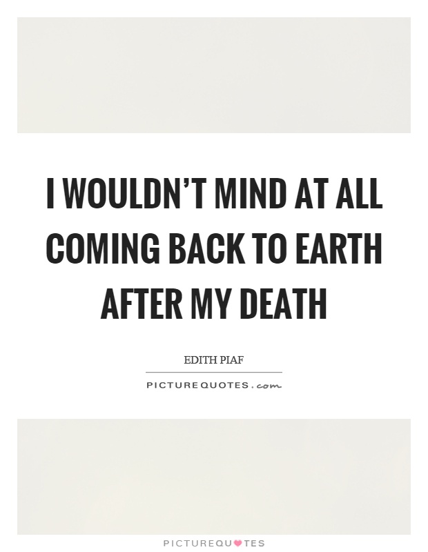 I wouldn't mind at all coming back to earth after my death Picture Quote #1