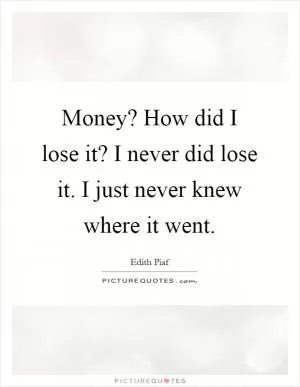 Money? How did I lose it? I never did lose it. I just never knew where it went Picture Quote #1