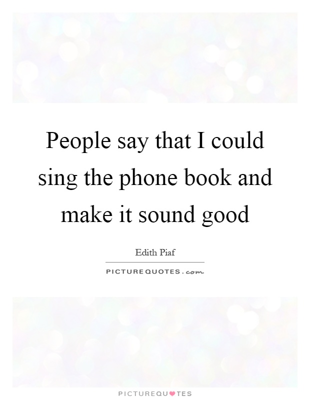 People say that I could sing the phone book and make it sound good Picture Quote #1
