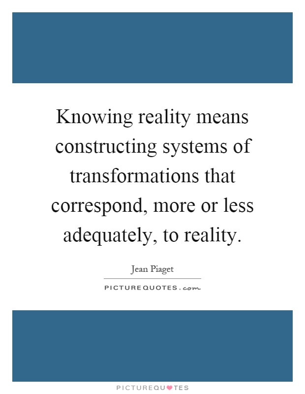 Knowing reality means constructing systems of transformations that correspond, more or less adequately, to reality Picture Quote #1