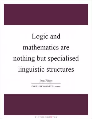 Logic and mathematics are nothing but specialised linguistic structures Picture Quote #1