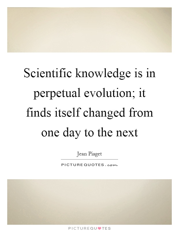 Scientific knowledge is in perpetual evolution; it finds itself changed from one day to the next Picture Quote #1