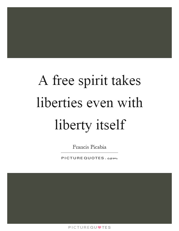 A free spirit takes liberties even with liberty itself Picture Quote #1