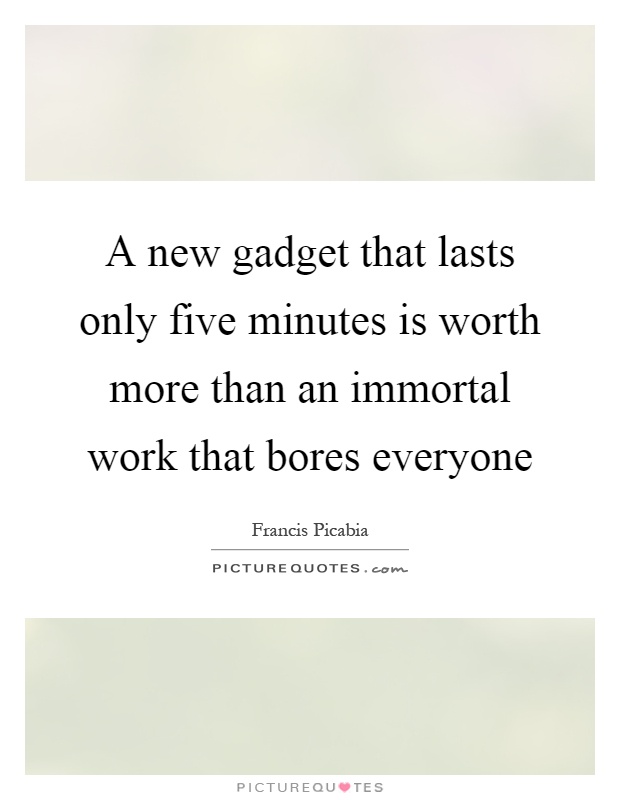 A new gadget that lasts only five minutes is worth more than an immortal work that bores everyone Picture Quote #1